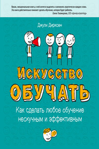 Искусство обучать. Как сделать любое обучение нескучным и эффективным - Джули Дирксен