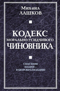 Кодекс морально-усидчивого чиновника - Михаил Михайлович Лашков