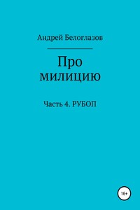 Про милицию. Часть 4. РУБОП - Андрей Михайлович Белоглазов