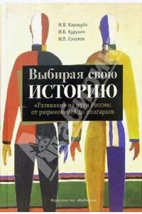 Выбирая свою историю. «Развилки» на пути России: от рюриковичей до олигархов - Игорь Владимирович Курукин