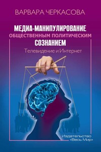 Медиа-манипулирование общественным политическим сознанием: Телевидение и Интернет - Варвара Петровна Черкасова