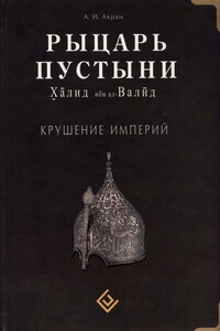 Рыцарь пустыни. Халид ибн ал-Валид. Крушение империй - Ага Ибрахим Акрам