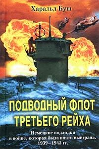 Подводный флот Третьего рейха. Немецкие подлодки в войне, которая была почти выиграна. 1939-1945 гг. - Харальд Буш