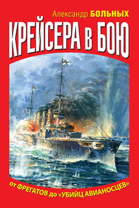 Крейсера в бою. От фрегатов до «убийц авианосцев» - Александр Геннадьевич Больных