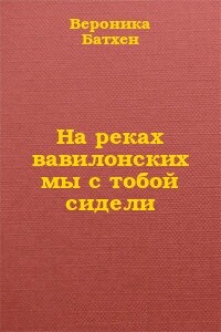 На реках вавилонских мы с тобой сидели... - Вероника Батхен