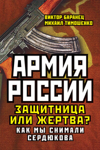 Армия России. Защитница или жертва? Как мы снимали Сердюкова - Виктор Николаевич Баранец