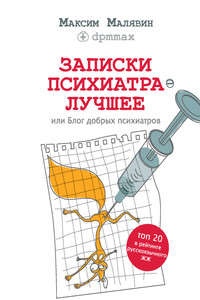 Записки психиатра. Лучшее, или Блог добрых психиатров - Максим Иванович Малявин