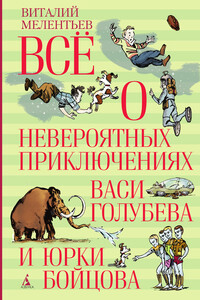 Всё о невероятных приключениях Васи Голубева и Юрки Бойцова - Виталий Григорьевич Мелентьев