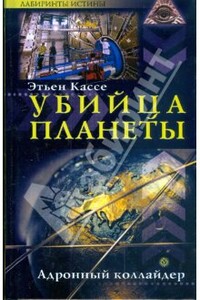 Убийца планеты. Адронный коллайдер - Этьен Кассе