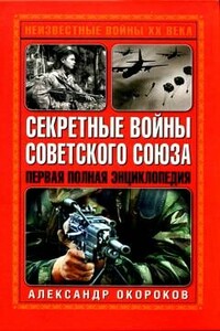 Секретные войны Советского Союза. Первая полная энциклопедия - Александр Васильевич Окороков