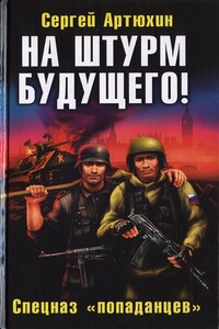 На штурм будущего! Спецназ «попаданцев» - Сергей Анатольевич Артюхин