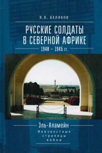 Русские солдаты в Северной Африке (1940–1945 гг.). Эль-Аламейн: неизвестные страницы войны - Владимир Владимирович Беляков