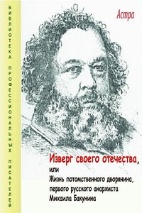 Изверг своего отечества, или Жизнь потомственного дворянина, первого русского анархиста Михаила Бакунина - Астра