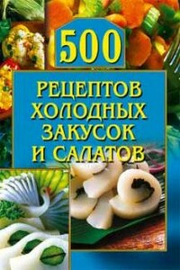 500 рецептов холодных закусок и салатов - О Г Рогов