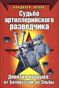 Судьба артиллерийского разведчика. Дивизия прорыва. От Белоруссии до Эльбы - Владилен Александрович Орлов