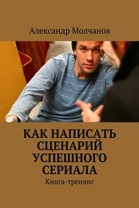 Как написать сценарий успешного сериала - Александр Владимирович Молчанов