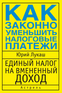 Единый налог на вмененный доход. Как законно уменьшить налоговые платежи - Юрий Александрович Лукаш