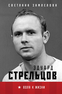 Эдуард Стрельцов. Воля к жизни - Светлана Георгиевна Замлелова