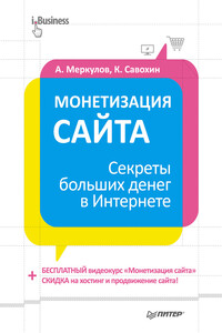 Монетизация сайта. Секреты больших денег в Интернете - Андрей Александрович Меркулов