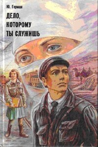 Дело, которому ты служишь - Юрий Павлович Герман