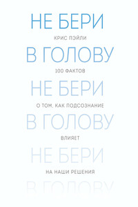 Не бери в голову. 100 фактов о том, как подсознание влияет на наши решения - Крис Пэйли