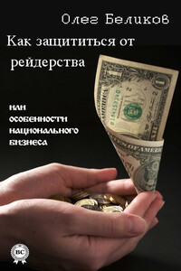 Как защититься от рейдерства, или Особенности национального бизнеса - Олег Александрович Беликов