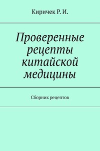 Проверенные рецепты китайской медицины - Роман Иванович Киричек