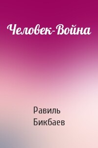 Человек-Война - Равиль Нагимович Бикбаев