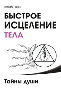 Быстрое исцеление тела. Тайны души - Николай Пейчев