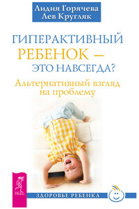 Гиперактивный ребенок – это навсегда? Альтернативный взгляд на проблему - Лев Григорьевич Кругляк