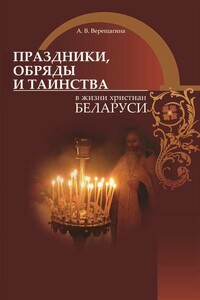 Праздники, обряды и таинства в жизни христиан Беларуси - Александра Владимировна Верещагина