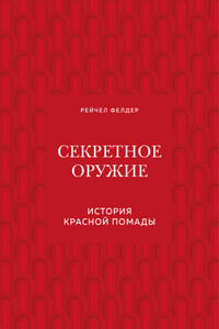 Секретное оружие. История красной помады - Рейчел Фелдер