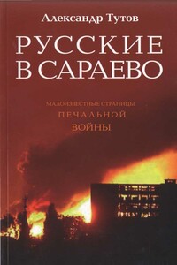 Русские в Сараево. Малоизвестные страницы печальной войны - Александр Николаевич Тутов