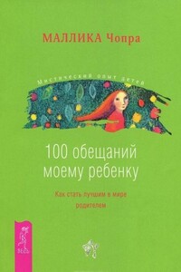 100 обещаний моему ребенку. Как стать лучшим в мире родителем - Маллика Чопра