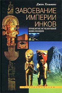 Завоевание империи инков. Проклятие исчезнувшей цивилизации - Джон Хемминг