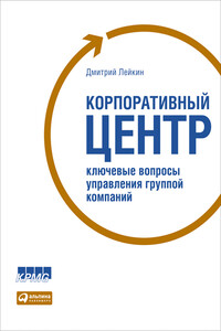 Корпоративный центр. Ключевые вопросы управления группой компаний - Дмитрий Лейкин