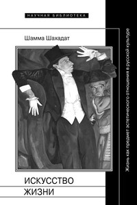 Искусство жизни: Жизнь как предмет эстетического отношения в русской культуре XVI–XX веков - Шамма Шахадат