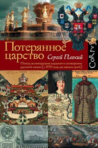 Потерянное царство. Поход за имперским идеалом и сотворение русской нации [c 1470 года до наших дней] - Сергей Николаевич Плохий