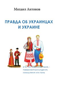 Правда об украинцах и Украине - Михаил Фёдорович Антонов