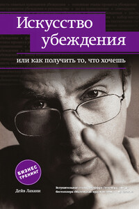 Искусство убеждения, или Как получить то, что хочешь - Дейв Лахани