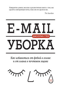 E-mail уборка. Как избавиться от фобий в голове и от хлама в почтовом ящике - Джоселин Глей