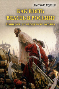 Как взять власть в России? Империя, ее народ и его охрана - Александр Радьевич Андреев