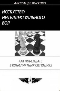 Искусство интеллектуального боя. Как побеждать в конфликтных ситуациях - Александр Лысенко