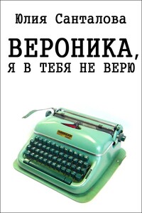 Вероника, я в тебя не верю - Юлия Санталова