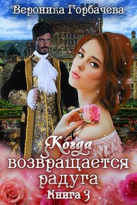 Когда возвращается радуга. Книга 3 - Вероника Вячеславовна Горбачева