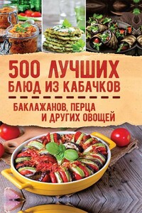 500 лучших блюд из кабачков, баклажанов, перца и других овощей - Коллектив Авторов