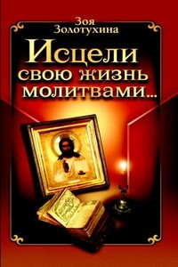 Исцели свою жизнь молитвами - Зоя Золотухина