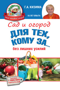 Сад и огород для тех, кому за… без лишних усилий - Галина Александровна Кизима