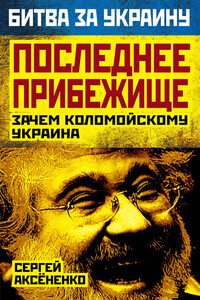 Последнее прибежище. Зачем Коломойскому Украина - Сергей Иванович Аксёненко