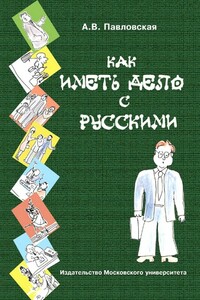 Как иметь дело с русскими. Путеводитель по России для деловых людей - Анна Валентиновна Павловская